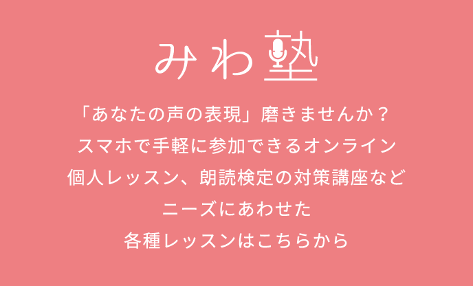 みわ塾　「あなたの声の表現」磨きませんか？スマホで手軽に参加できるオンライン個人レッスン、朗読検定の対策講座などニーズにあわせた各種レッスンはこちらから